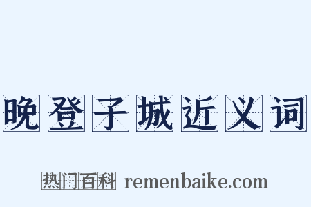 晚登子城近义词是什么意思的图片